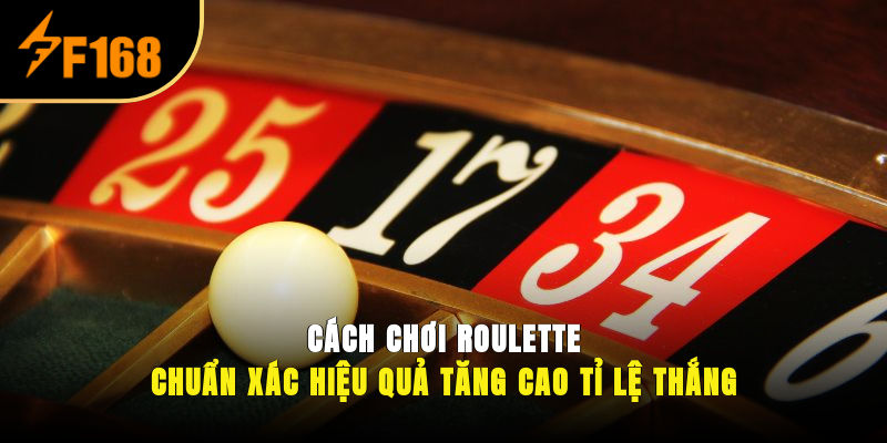 Cách Chơi Roulette Chuẩn Xác, Hiệu Quả Tăng Cao Tỉ Lệ Thắng