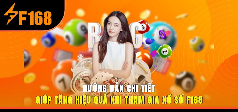 Hướng dẫn chi tiết giúp tăng hiệu quả khi tham gia xổ số F168