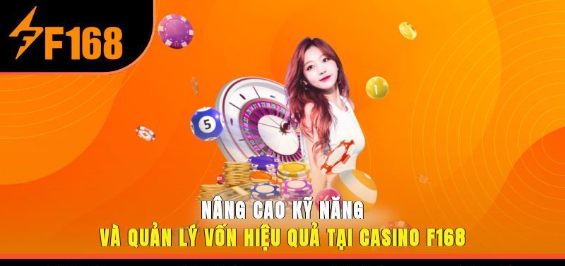 Nâng cao kỹ năng và quản lý vốn hiệu quả tại Casino F168